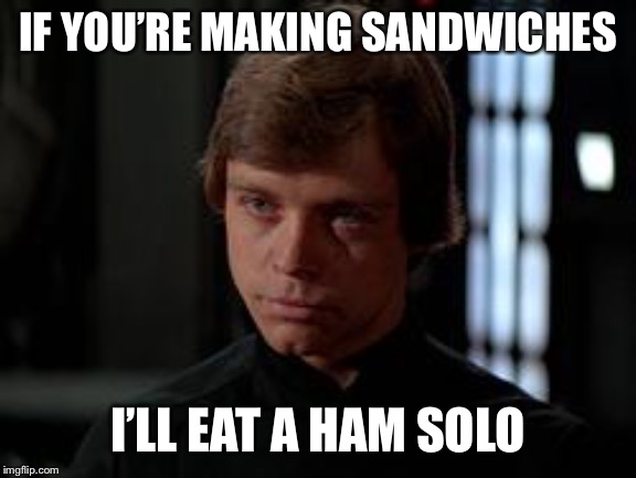 Luke Skywalker | IF YOU’RE MAKING SANDWICHES I’LL EAT A HAM SOLO | image tagged in luke skywalker | made w/ Imgflip meme maker