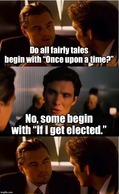 Inception Meme | Do all fairly tales begin with “Once upon a time?”; No, some begin with “If I get elected.” | image tagged in memes,inception | made w/ Imgflip meme maker