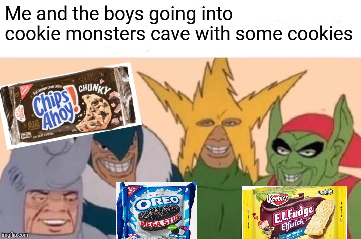 Me And The Boys Meme | Me and the boys going into cookie monsters cave with some cookies | image tagged in memes,me and the boys | made w/ Imgflip meme maker