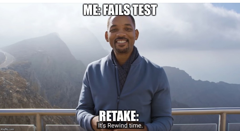 It's rewind time | ME: FAILS TEST; RETAKE: | image tagged in it's rewind time | made w/ Imgflip meme maker