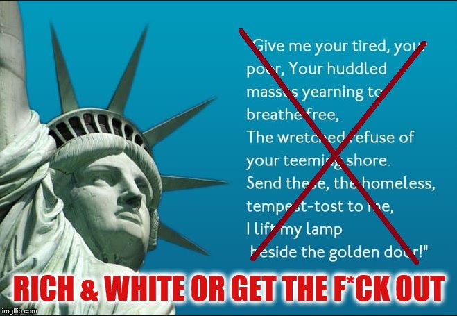 Trump's Perversion
 of the American Dream | RICH & WHITE OR GET THE F*CK OUT | image tagged in statue of liberty,american dream,donald trump,impeach trump | made w/ Imgflip meme maker