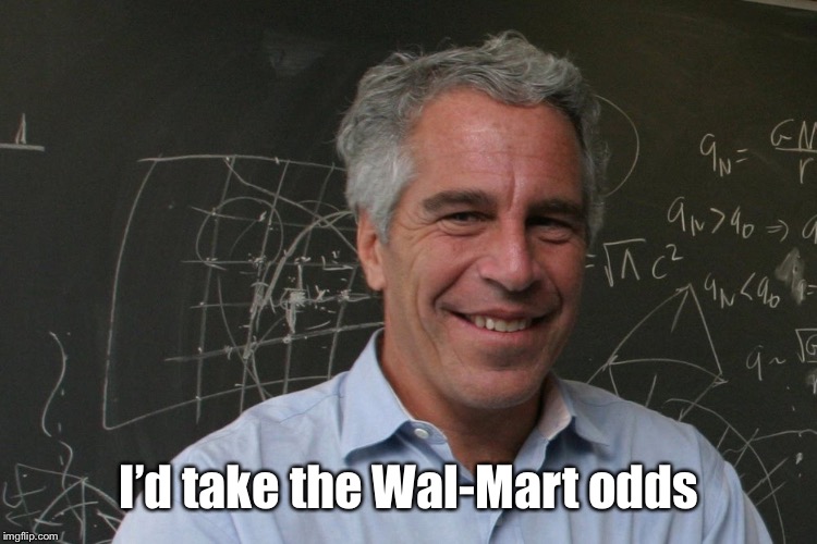 Jeffrey Epstein | I’d take the Wal-Mart odds | image tagged in jeffrey epstein | made w/ Imgflip meme maker