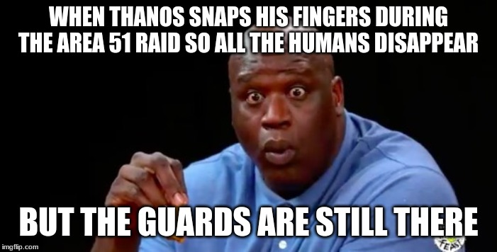 surprised shaq | WHEN THANOS SNAPS HIS FINGERS DURING THE AREA 51 RAID SO ALL THE HUMANS DISAPPEAR; BUT THE GUARDS ARE STILL THERE | image tagged in surprised shaq | made w/ Imgflip meme maker