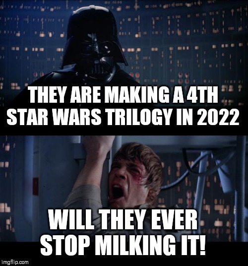 Star Wars No | THEY ARE MAKING A 4TH STAR WARS TRILOGY IN 2022; WILL THEY EVER STOP MILKING IT! | image tagged in memes,star wars no | made w/ Imgflip meme maker