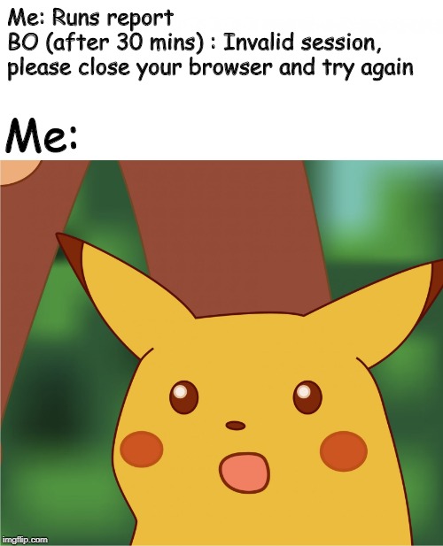 Surprised Pikachu (High Quality) | Me: Runs report
BO (after 30 mins) : Invalid session,
please close your browser and try again; Me: | image tagged in surprised pikachu high quality | made w/ Imgflip meme maker