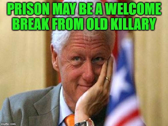 smiling bill clinton | PRISON MAY BE A WELCOME BREAK FROM OLD KILLARY | image tagged in smiling bill clinton | made w/ Imgflip meme maker