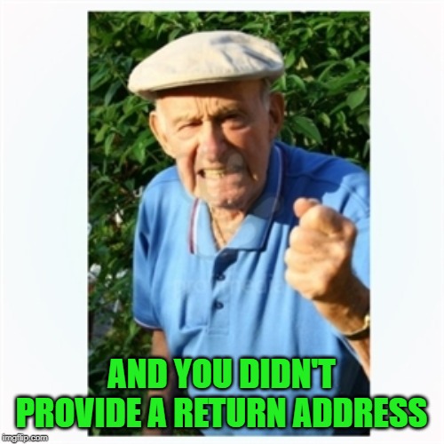 Old man shaking fist | AND YOU DIDN'T PROVIDE A RETURN ADDRESS | image tagged in old man shaking fist | made w/ Imgflip meme maker