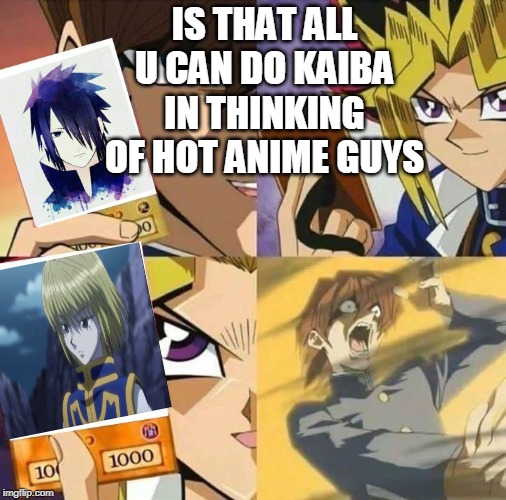 Yugioh card draw | IS THAT ALL U CAN DO KAIBA IN THINKING OF HOT ANIME GUYS | image tagged in yugioh card draw | made w/ Imgflip meme maker