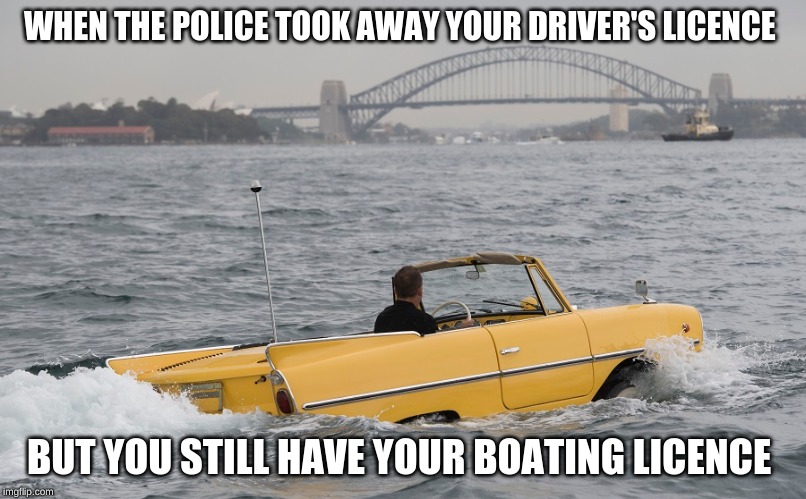 meanwhile in Australia | WHEN THE POLICE TOOK AWAY YOUR DRIVER'S LICENCE; BUT YOU STILL HAVE YOUR BOATING LICENCE | image tagged in memes,car,boat,meanwhile in australia,sydney | made w/ Imgflip meme maker