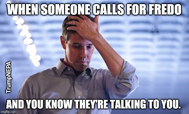 Fredo O'Rourke | WHEN SOMEONE CALLS FOR FREDO; TrumpNEPA; AND YOU KNOW THEY'RE TALKING TO YOU. | image tagged in beto,politics | made w/ Imgflip meme maker