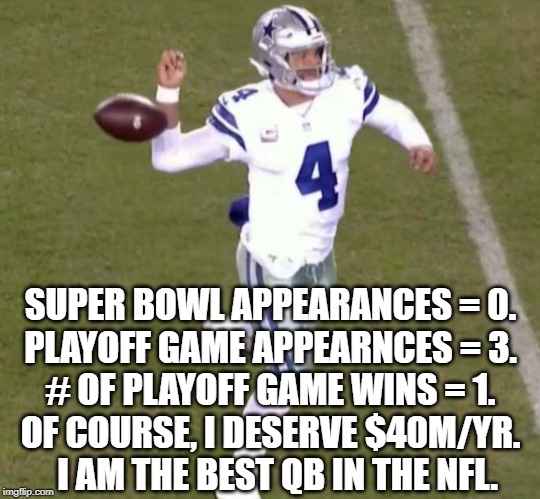 Dak on Crack | SUPER BOWL APPEARANCES = 0.
PLAYOFF GAME APPEARNCES = 3.
# OF PLAYOFF GAME WINS = 1.
OF COURSE, I DESERVE $40M/YR.   I AM THE BEST QB IN THE NFL. | image tagged in dak prescott | made w/ Imgflip meme maker