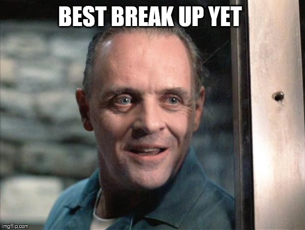 Hannibal Lecter | BEST BREAK UP YET | image tagged in hannibal lecter | made w/ Imgflip meme maker