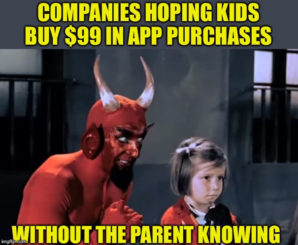 Diabo vai lá | COMPANIES HOPING KIDS BUY $99 IN APP PURCHASES WITHOUT THE PARENT KNOWING | image tagged in diabo vai l | made w/ Imgflip meme maker