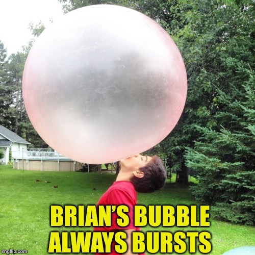 BRIAN’S BUBBLE ALWAYS BURSTS | made w/ Imgflip meme maker