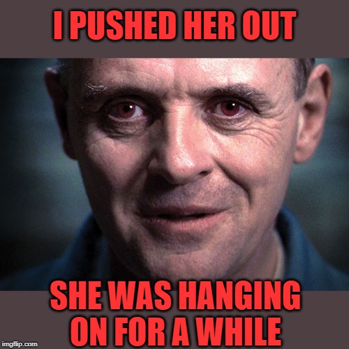 I PUSHED HER OUT SHE WAS HANGING ON FOR A WHILE | made w/ Imgflip meme maker