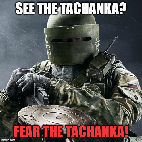 SEE THE TACHANKA? FEAR THE TACHANKA! | image tagged in rainbow six siege,tachanka | made w/ Imgflip meme maker