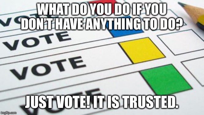 political poll | WHAT DO YOU DO IF YOU DON’T HAVE ANYTHING TO DO? JUST VOTE! IT IS TRUSTED. | image tagged in political poll | made w/ Imgflip meme maker