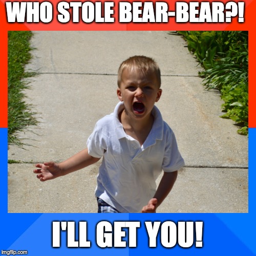 Bear Bear is being held hostage | WHO STOLE BEAR-BEAR?! I'LL GET YOU! | image tagged in i'll be back | made w/ Imgflip meme maker