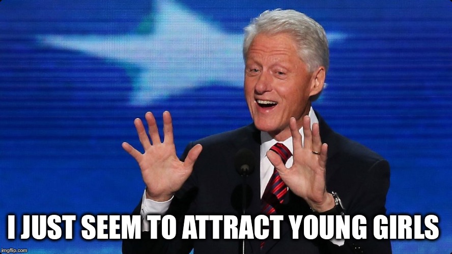 bill clinton | I JUST SEEM TO ATTRACT YOUNG GIRLS | image tagged in bill clinton | made w/ Imgflip meme maker