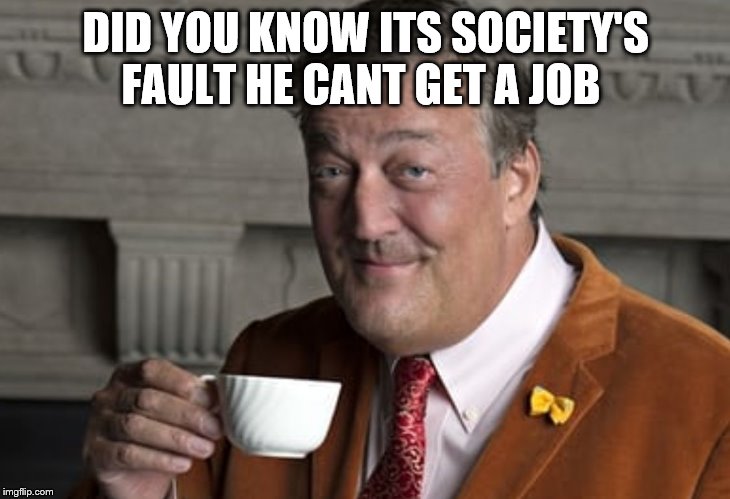 Did you know?  | DID YOU KNOW ITS SOCIETY'S FAULT HE CANT GET A JOB | image tagged in did you know | made w/ Imgflip meme maker