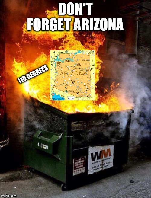 Dumpster Fire | DON'T FORGET ARIZONA 110 DEGREES | image tagged in dumpster fire | made w/ Imgflip meme maker