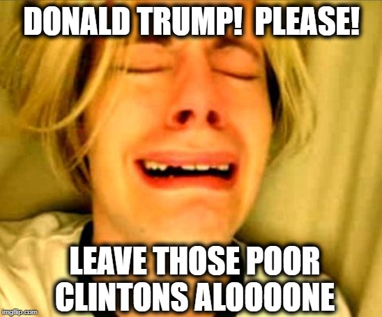 For all you know Donald,  they had nothing to do with that prison incident! | DONALD TRUMP!  PLEASE! LEAVE THOSE POOR CLINTONS ALOOOONE | image tagged in leave britney alone,trump,clintons,epstein,suicide | made w/ Imgflip meme maker