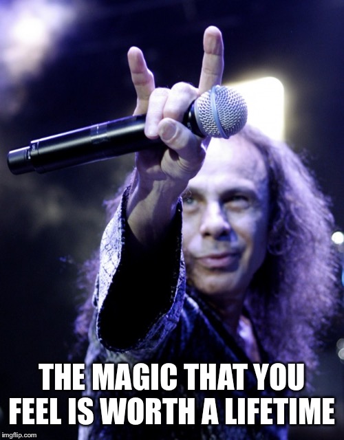 Ronnie James Dio | THE MAGIC THAT YOU FEEL IS WORTH A LIFETIME | image tagged in ronnie james dio | made w/ Imgflip meme maker