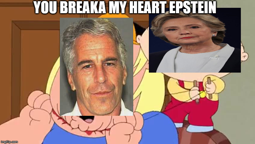 You Breaka My Heart Epstein | YOU BREAKA MY HEART EPSTEIN | image tagged in hilary clinton,jeffrey epstein,fake suicide | made w/ Imgflip meme maker