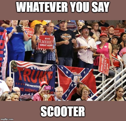 WHATEVER YOU SAY SCOOTER | made w/ Imgflip meme maker