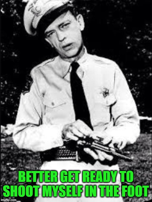 Barney fife | BETTER GET READY TO SHOOT MYSELF IN THE FOOT | image tagged in barney fife | made w/ Imgflip meme maker