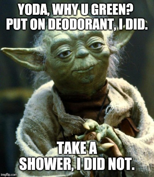 Star Wars Yoda | YODA, WHY U GREEN?  PUT ON DEODORANT, I DID. TAKE A SHOWER, I DID NOT. | image tagged in memes,star wars yoda | made w/ Imgflip meme maker