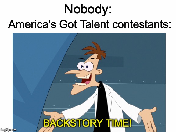*Immediately slams golden buzzer* | Nobody:; America's Got Talent contestants:; BACKSTORY TIME! | image tagged in memes,funny,dank memes,america's got talent,doofenshmirtz,phineas and ferb | made w/ Imgflip meme maker
