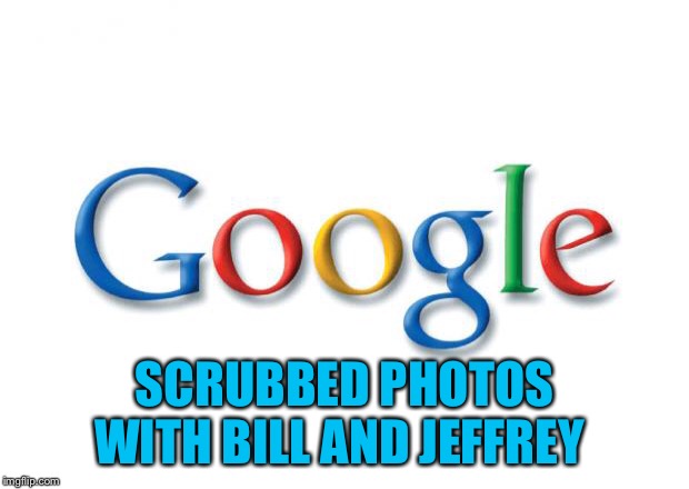 Google | SCRUBBED PHOTOS WITH BILL AND JEFFREY | image tagged in google | made w/ Imgflip meme maker