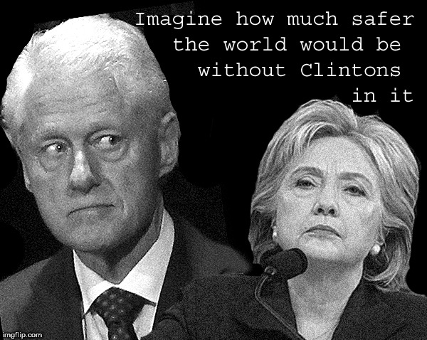 Ban the Clintons...save lives | image tagged in hillary is a murderer,who killed seth rich,jeffrey epstein,lol so funny,politics,bill clinton is a rapist | made w/ Imgflip meme maker