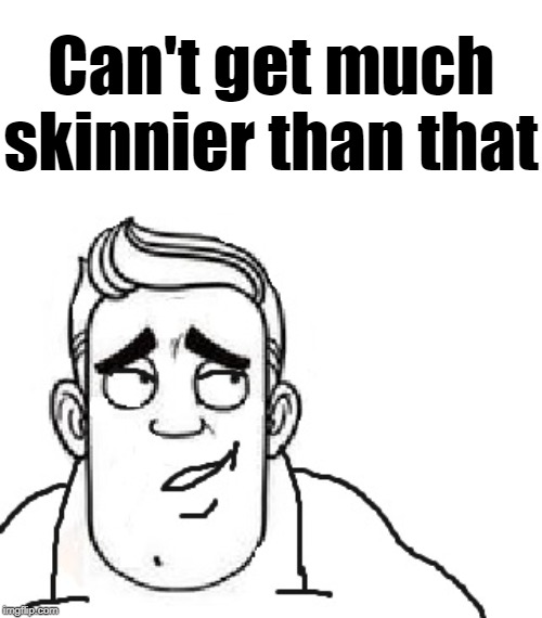 Can't get much skinnier than that | made w/ Imgflip meme maker