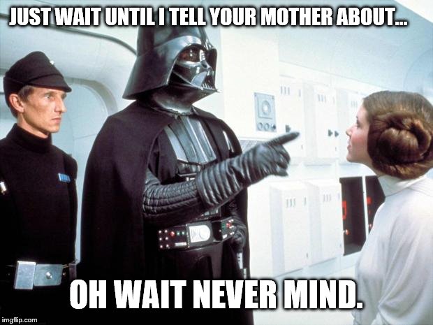 cause I kind of killed her | JUST WAIT UNTIL I TELL YOUR MOTHER ABOUT... OH WAIT NEVER MIND. | image tagged in darth vader | made w/ Imgflip meme maker