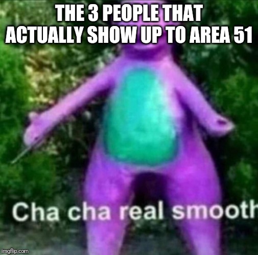 Cha Cha Real Smooth | THE 3 PEOPLE THAT ACTUALLY SHOW UP TO AREA 51 | image tagged in cha cha real smooth | made w/ Imgflip meme maker