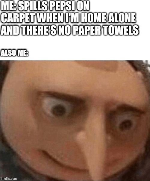 uh oh Gru | ME: SPILLS PEPSI ON CARPET WHEN I'M HOME ALONE AND THERE'S NO PAPER TOWELS; ALSO ME: | image tagged in uh oh gru | made w/ Imgflip meme maker