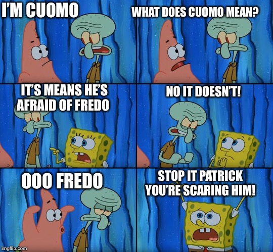 Stop it, Patrick! You're Scaring Him! | I’M CUOMO; WHAT DOES CUOMO MEAN? IT’S MEANS HE’S AFRAID OF FREDO; NO IT DOESN’T! STOP IT PATRICK YOU’RE SCARING HIM! OOO FREDO | image tagged in stop it patrick you're scaring him | made w/ Imgflip meme maker