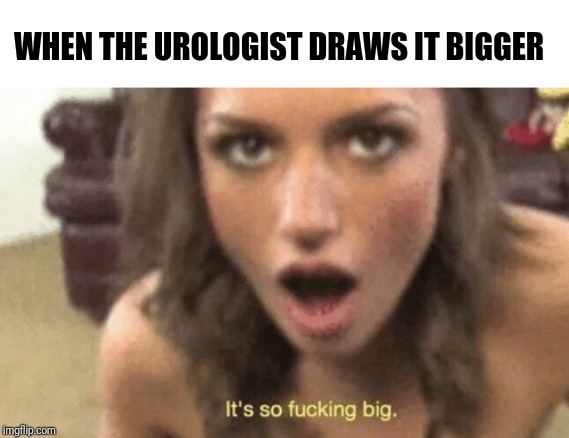 woman | WHEN THE UROLOGIST DRAWS IT BIGGER | image tagged in woman | made w/ Imgflip meme maker