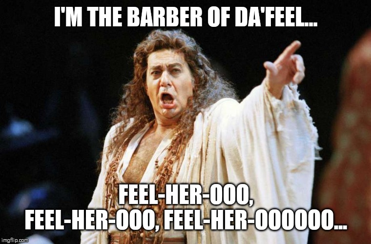 Placido Domingo's new character | I'M THE BARBER OF DA'FEEL... FEEL-HER-OOO, FEEL-HER-OOO, FEEL-HER-OOOOOO... | image tagged in opera,news,groping,sexual harassment,singing | made w/ Imgflip meme maker
