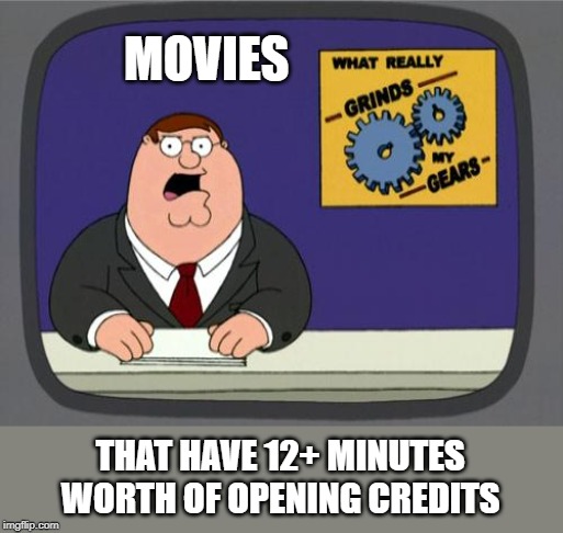 You know what really grinds my gears? | MOVIES; THAT HAVE 12+ MINUTES WORTH OF OPENING CREDITS | image tagged in you know what really grinds my gears,memes,fun,funny not funny | made w/ Imgflip meme maker
