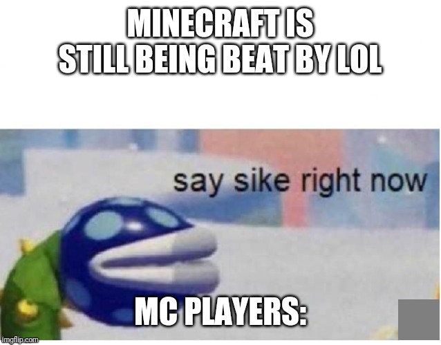 say sike right now | MINECRAFT IS STILL BEING BEAT BY LOL; MC PLAYERS: | image tagged in say sike right now | made w/ Imgflip meme maker