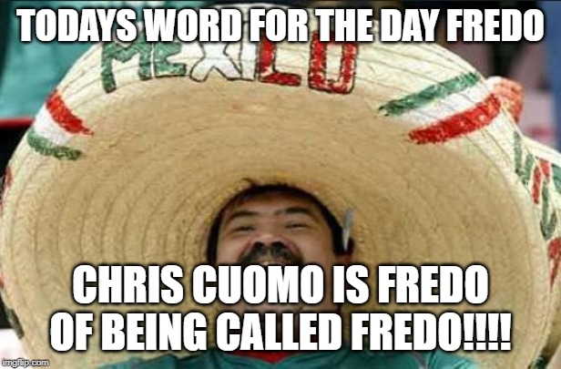 mexican word of the day | TODAYS WORD FOR THE DAY FREDO; CHRIS CUOMO IS FREDO OF BEING CALLED FREDO!!!! | image tagged in mexican word of the day | made w/ Imgflip meme maker
