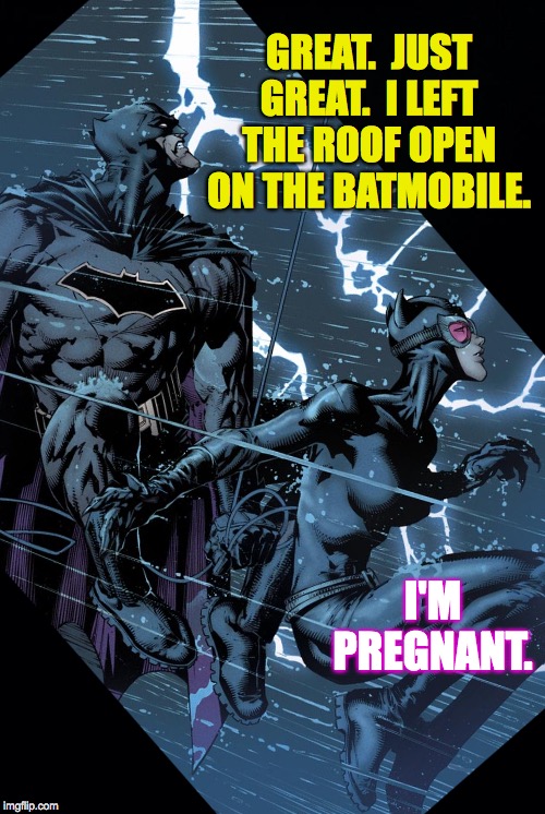 Focus on the good stuff  ( : | GREAT.  JUST GREAT.  I LEFT THE ROOF OPEN ON THE BATMOBILE. I'M PREGNANT. | image tagged in black background,memes,batman and catwoman,batmobile,moments,stormy weather | made w/ Imgflip meme maker