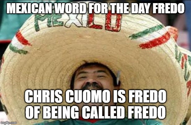 mexican word of the day | MEXICAN WORD FOR THE DAY FREDO; CHRIS CUOMO IS FREDO OF BEING CALLED FREDO | image tagged in mexican word of the day | made w/ Imgflip meme maker