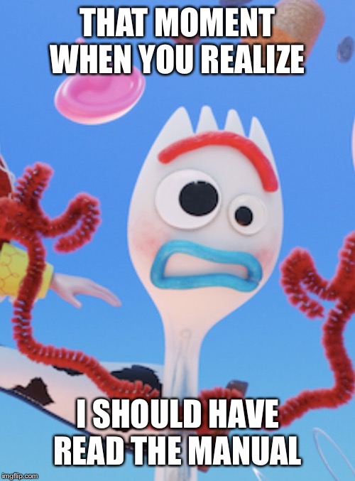 Forky | THAT MOMENT WHEN YOU REALIZE; I SHOULD HAVE READ THE MANUAL | image tagged in forky | made w/ Imgflip meme maker