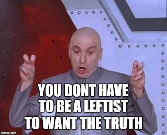 Dr Evil Laser Meme | YOU DONT HAVE TO BE A LEFTIST TO WANT THE TRUTH | image tagged in memes,dr evil laser | made w/ Imgflip meme maker