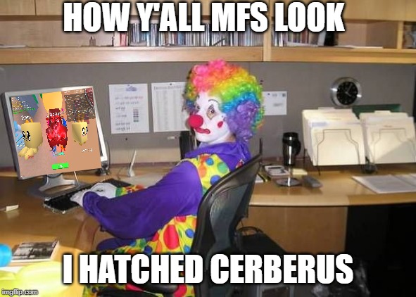 How y’all mfs look | HOW Y'ALL MFS LOOK; I HATCHED CERBERUS | image tagged in how yall mfs look | made w/ Imgflip meme maker