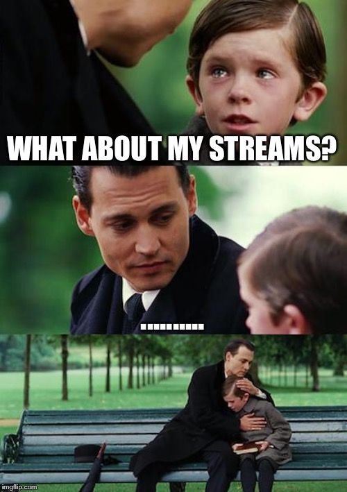 Finding Neverland Meme | WHAT ABOUT MY STREAMS? .......... | image tagged in memes,finding neverland | made w/ Imgflip meme maker